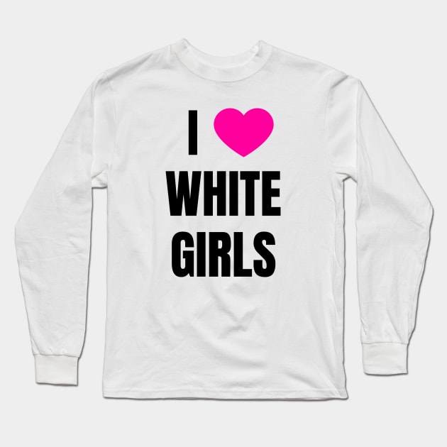 I Love White Girls Long Sleeve T-Shirt by QCult